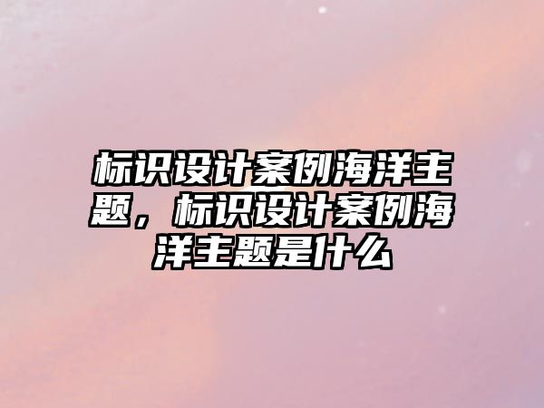 標識設計案例海洋主題，標識設計案例海洋主題是什么