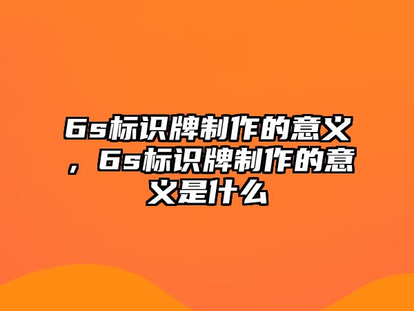 6s標(biāo)識(shí)牌制作的意義，6s標(biāo)識(shí)牌制作的意義是什么