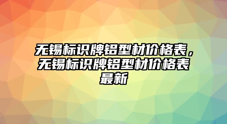 無錫標(biāo)識牌鋁型材價格表，無錫標(biāo)識牌鋁型材價格表最新