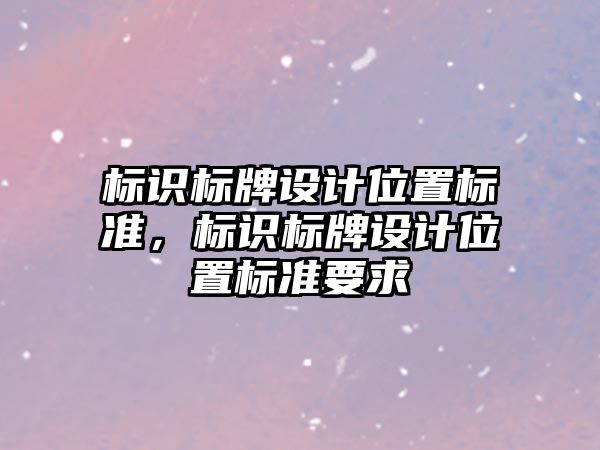 標識標牌設計位置標準，標識標牌設計位置標準要求