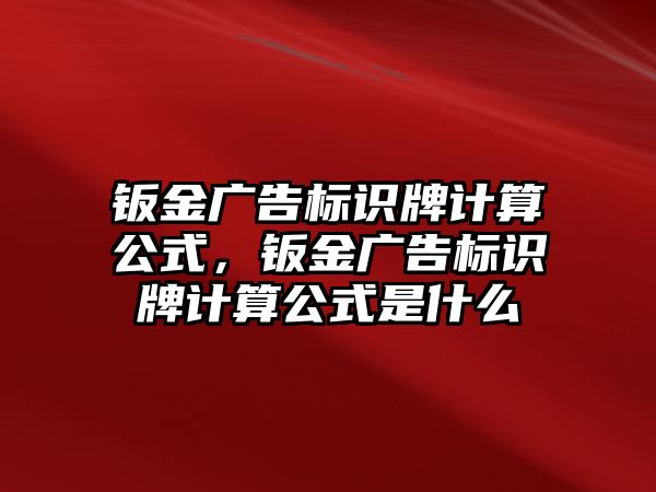 鈑金廣告標(biāo)識牌計算公式，鈑金廣告標(biāo)識牌計算公式是什么