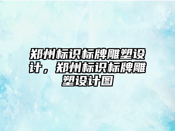 鄭州標識標牌雕塑設計，鄭州標識標牌雕塑設計圖