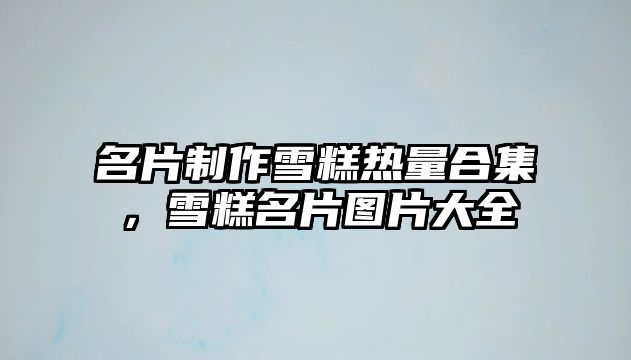 名片制作雪糕熱量合集，雪糕名片圖片大全