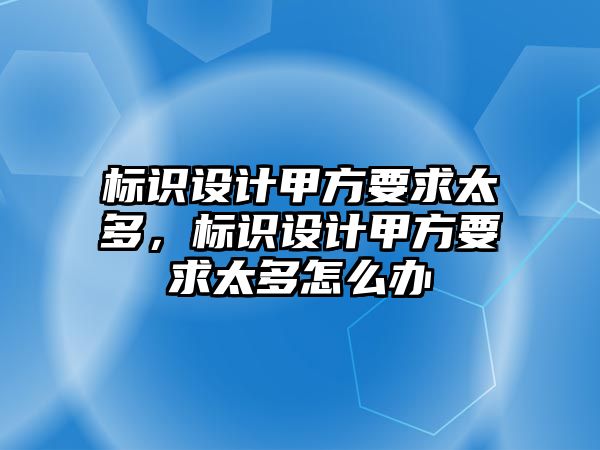 標(biāo)識設(shè)計甲方要求太多，標(biāo)識設(shè)計甲方要求太多怎么辦