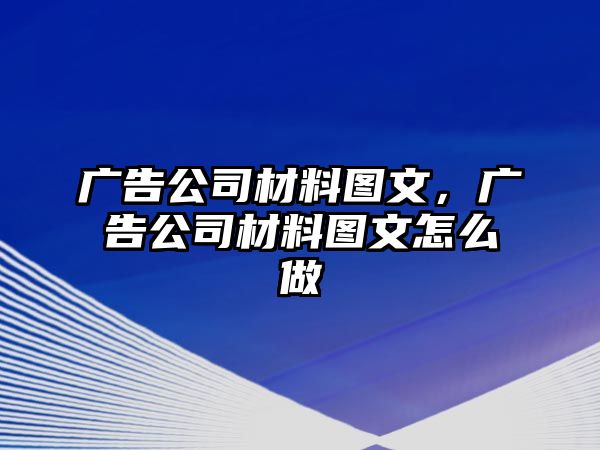 廣告公司材料圖文，廣告公司材料圖文怎么做