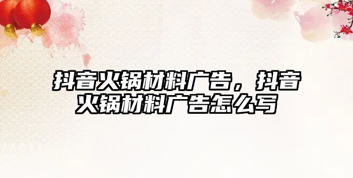 抖音火鍋材料廣告，抖音火鍋材料廣告怎么寫(xiě)