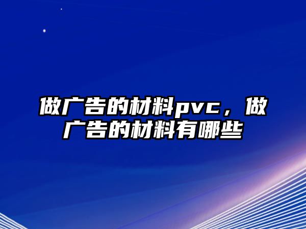 做廣告的材料pvc，做廣告的材料有哪些