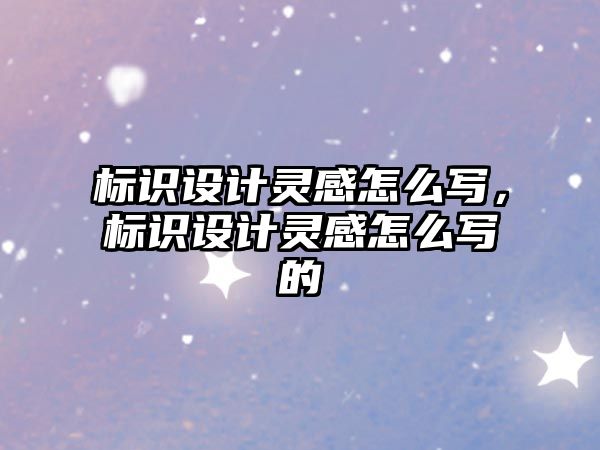 標(biāo)識設(shè)計(jì)靈感怎么寫，標(biāo)識設(shè)計(jì)靈感怎么寫的