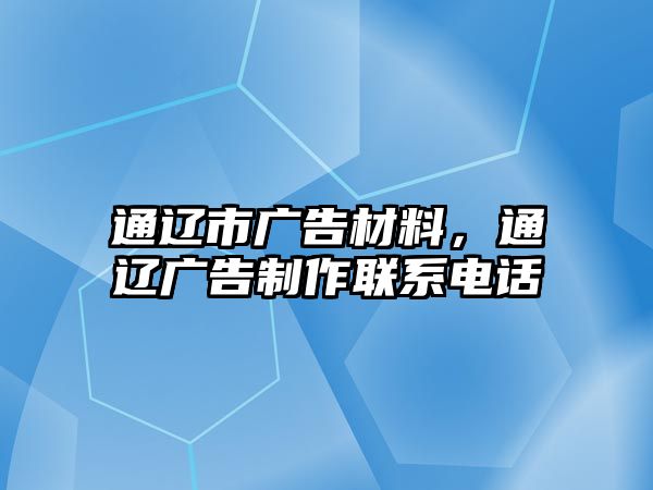 通遼市廣告材料，通遼廣告制作聯(lián)系電話