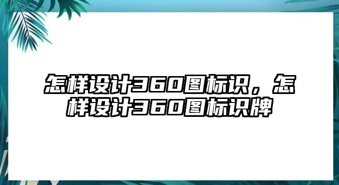 怎樣設(shè)計(jì)360圖標(biāo)識，怎樣設(shè)計(jì)360圖標(biāo)識牌