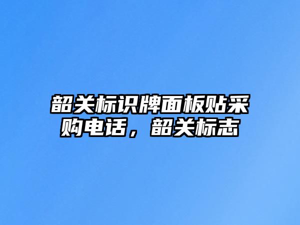 韶關(guān)標識牌面板貼采購電話，韶關(guān)標志