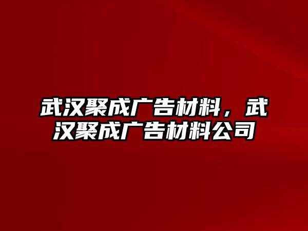 武漢聚成廣告材料，武漢聚成廣告材料公司