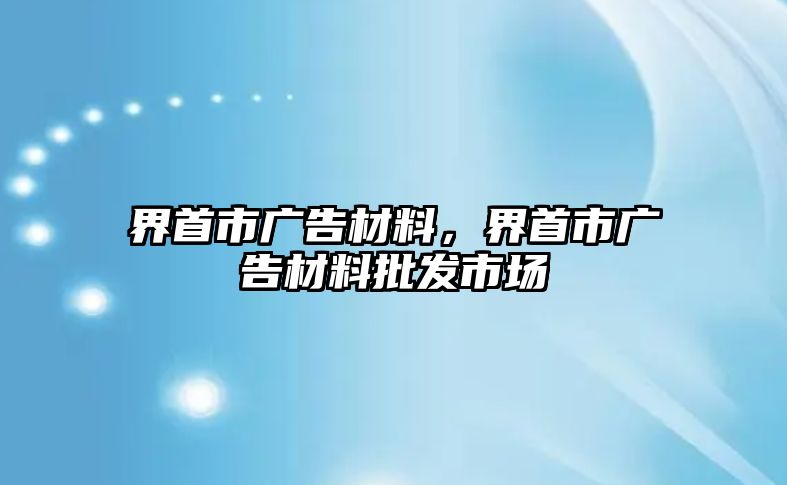 界首市廣告材料，界首市廣告材料批發(fā)市場