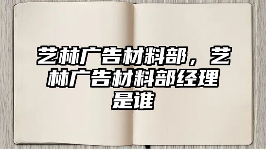 藝林廣告材料部，藝林廣告材料部經(jīng)理是誰