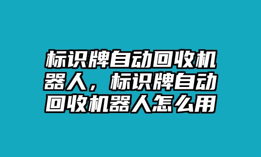 標(biāo)識(shí)牌自動(dòng)回收機(jī)器人，標(biāo)識(shí)牌自動(dòng)回收機(jī)器人怎么用