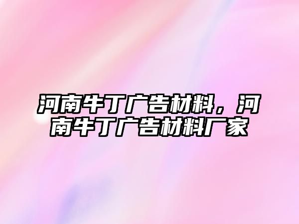 河南牛丁廣告材料，河南牛丁廣告材料廠家