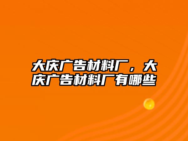 大慶廣告材料廠，大慶廣告材料廠有哪些