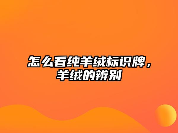 怎么看純羊絨標(biāo)識牌，羊絨的辨別