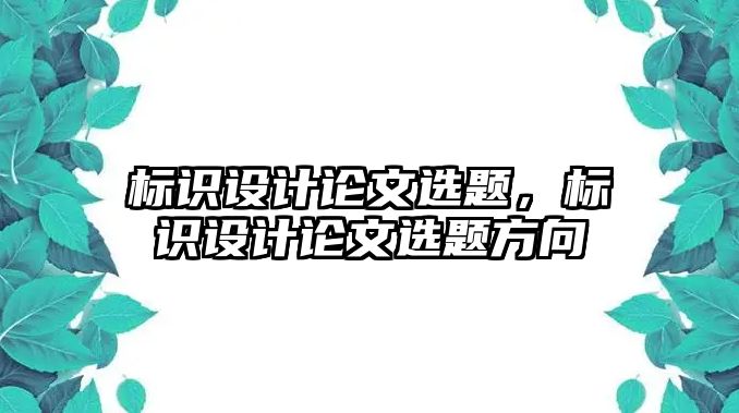 標(biāo)識設(shè)計論文選題，標(biāo)識設(shè)計論文選題方向