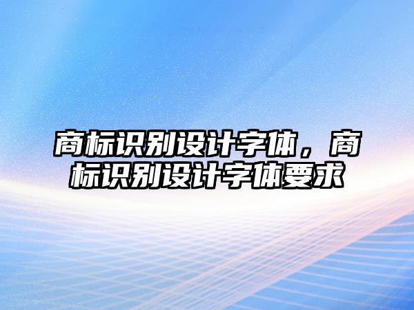 商標識別設計字體，商標識別設計字體要求