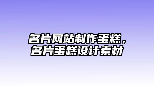 名片網(wǎng)站制作蛋糕，名片蛋糕設(shè)計(jì)素材