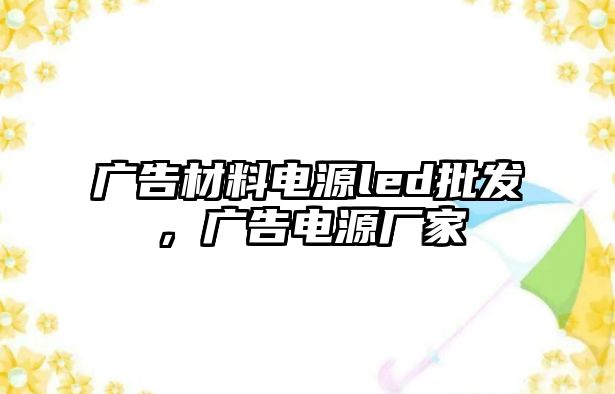 廣告材料電源led批發(fā)，廣告電源廠家