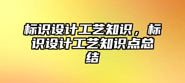 標(biāo)識設(shè)計(jì)工藝知識，標(biāo)識設(shè)計(jì)工藝知識點(diǎn)總結(jié)