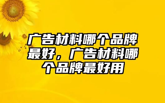 廣告材料哪個(gè)品牌最好，廣告材料哪個(gè)品牌最好用