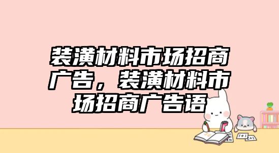 裝潢材料市場招商廣告，裝潢材料市場招商廣告語