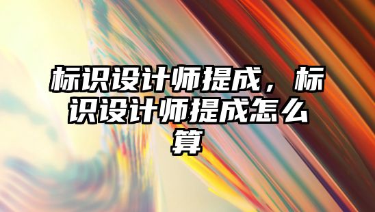 標識設(shè)計師提成，標識設(shè)計師提成怎么算