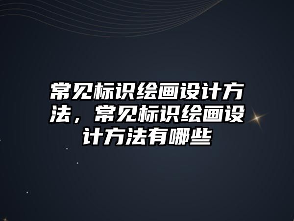 常見標識繪畫設計方法，常見標識繪畫設計方法有哪些