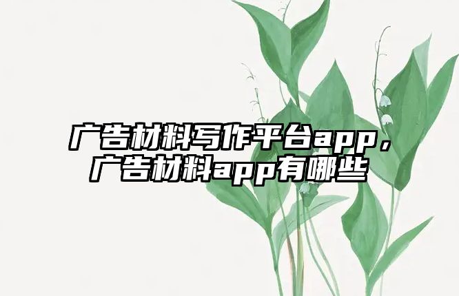 廣告材料寫作平臺app，廣告材料app有哪些