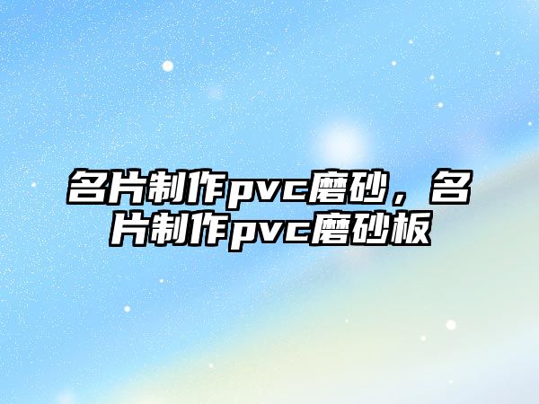 名片制作pvc磨砂，名片制作pvc磨砂板