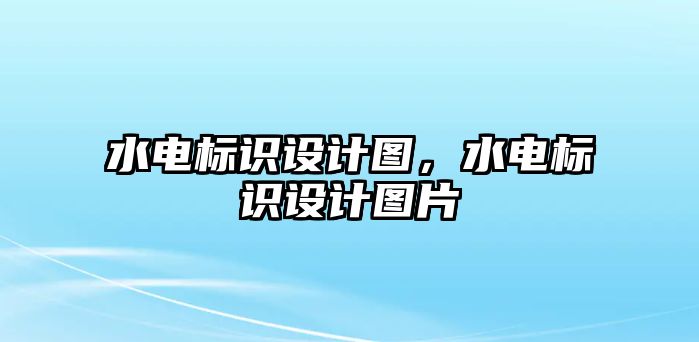 水電標(biāo)識(shí)設(shè)計(jì)圖，水電標(biāo)識(shí)設(shè)計(jì)圖片