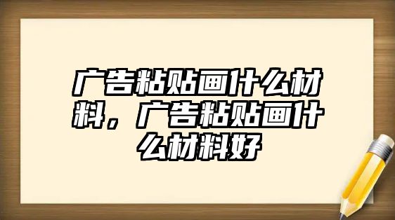 廣告粘貼畫什么材料，廣告粘貼畫什么材料好