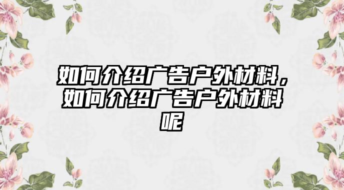 如何介紹廣告戶外材料，如何介紹廣告戶外材料呢