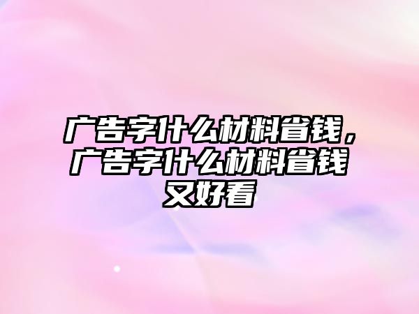 廣告字什么材料省錢，廣告字什么材料省錢又好看