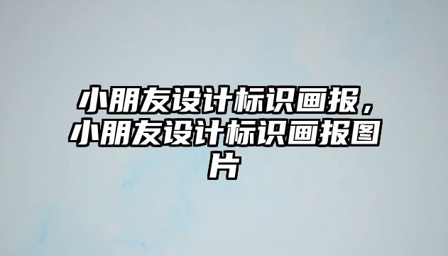 小朋友設(shè)計(jì)標(biāo)識畫報(bào)，小朋友設(shè)計(jì)標(biāo)識畫報(bào)圖片