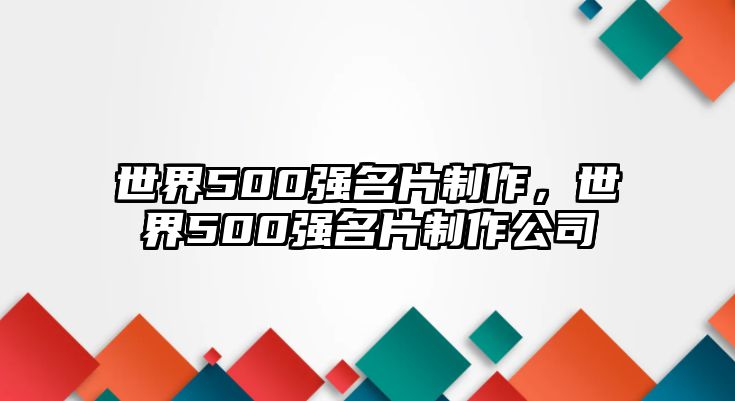 世界500強(qiáng)名片制作，世界500強(qiáng)名片制作公司