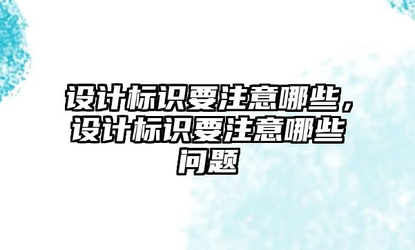 設計標識要注意哪些，設計標識要注意哪些問題