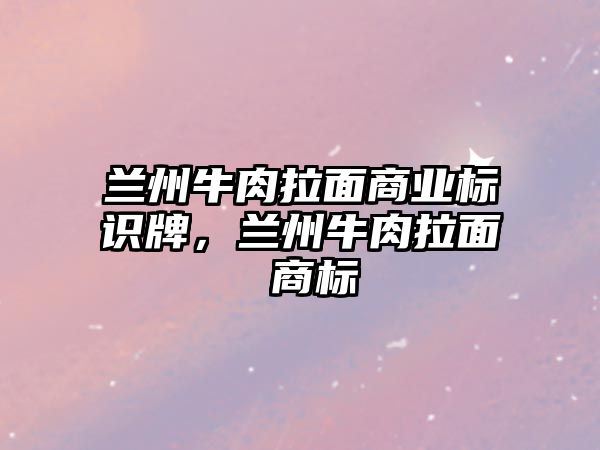 蘭州牛肉拉面商業(yè)標識牌，蘭州牛肉拉面 商標