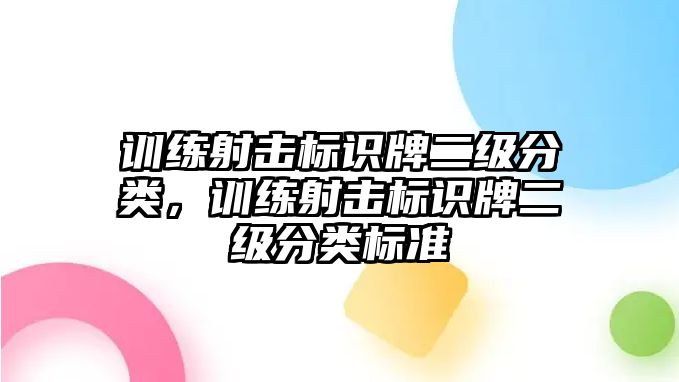 訓(xùn)練射擊標(biāo)識牌二級分類，訓(xùn)練射擊標(biāo)識牌二級分類標(biāo)準(zhǔn)