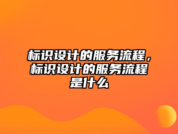 標識設計的服務流程，標識設計的服務流程是什么