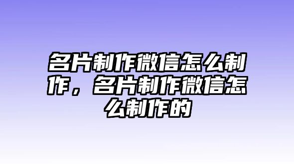 名片制作微信怎么制作，名片制作微信怎么制作的