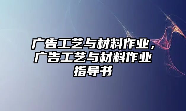 廣告工藝與材料作業(yè)，廣告工藝與材料作業(yè)指導(dǎo)書