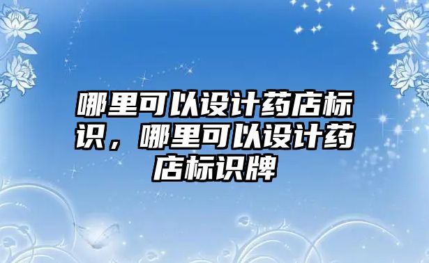 哪里可以設計藥店標識，哪里可以設計藥店標識牌