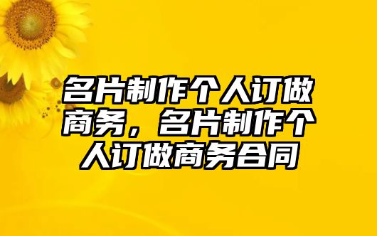 名片制作個(gè)人訂做商務(wù)，名片制作個(gè)人訂做商務(wù)合同