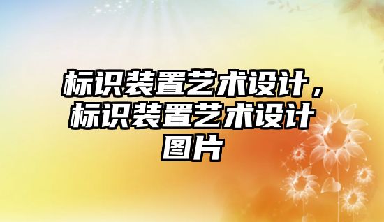 標識裝置藝術(shù)設(shè)計，標識裝置藝術(shù)設(shè)計圖片