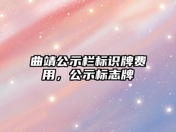 曲靖公示欄標(biāo)識(shí)牌費(fèi)用，公示標(biāo)志牌