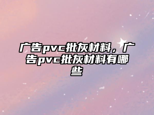 廣告pvc批灰材料，廣告pvc批灰材料有哪些